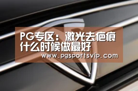 PG专区:激光去疤痕什么时候做最好(图3) PG导航